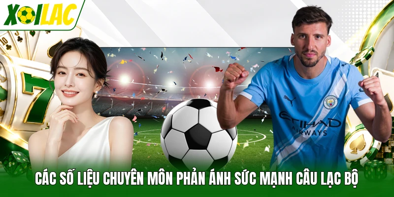 Các số liệu chuyên môn phản ánh sức mạnh câu lạc bộ