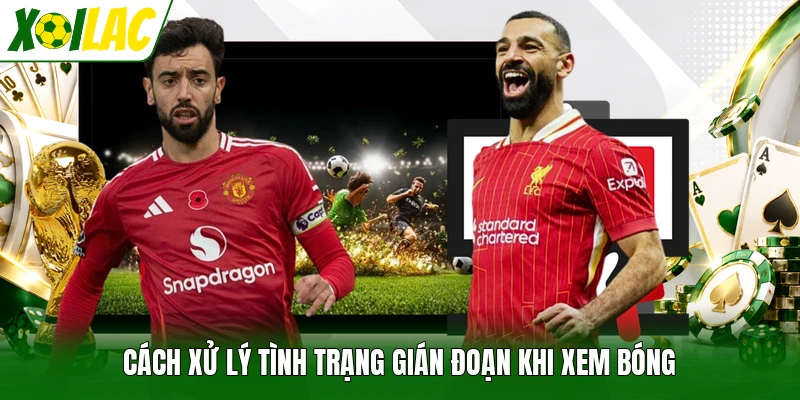 Cách xử lý tình trạng gián đoạn khi xem bóng