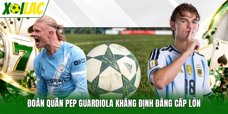 Đoàn quân Pep Guardiola khẳng định đẳng cấp lớn