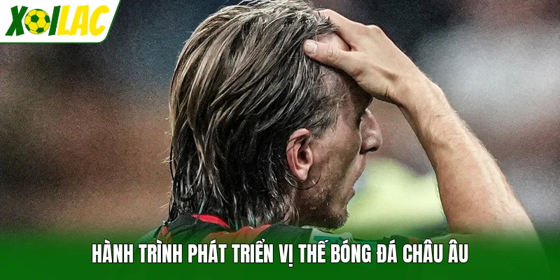 Hành trình phát triển vị thế bóng đá châu Âu