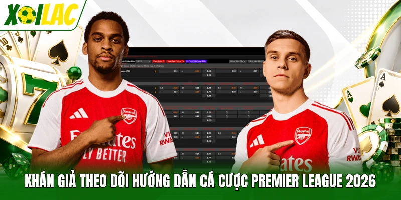 Khán giả theo dõi hướng dẫn cá cược Premier League 2026