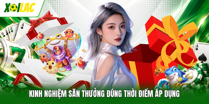 Kinh nghiệm săn thưởng đúng thời điểm áp dụng
