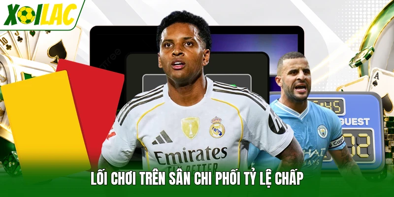 Lối chơi trên sân chi phối tỷ lệ chấp