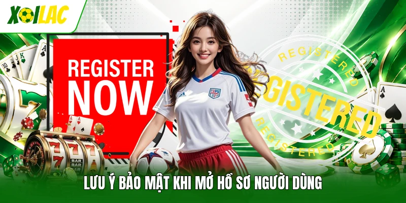 Lưu ý bảo mật khi mở hồ sơ người dùng