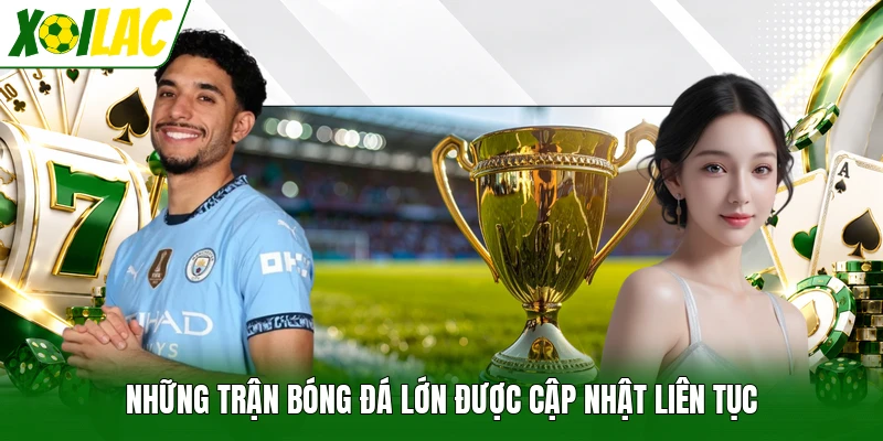 Những trận bóng đá lớn được cập nhật liên tục