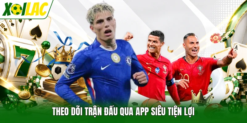Theo dõi trận đấu qua app siêu tiện lợi
