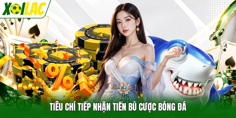 Tiêu chí tiếp nhận tiền bù cược bóng đá