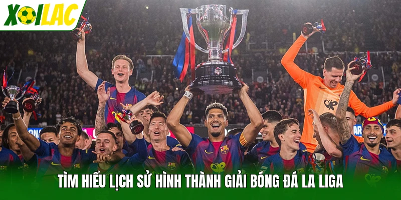 Tìm hiểu lịch sử hình thành giải bóng đá LaLiga