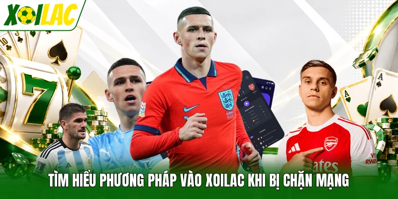 Tìm hiểu phương pháp vào Xoilac khi bị chặn mạng