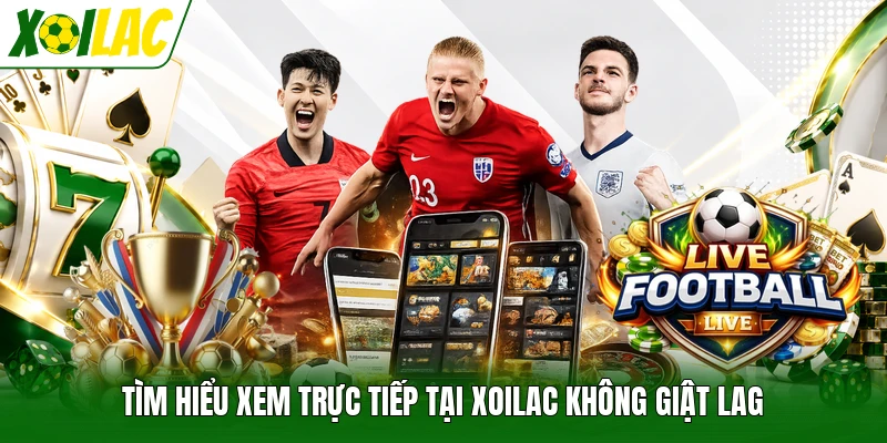 Tìm hiểu xem trực tiếp tại Xoilac không giật lag