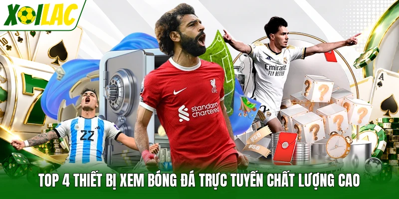Top 4 thiết bị xem bóng đá trực tuyến chất lượng cao