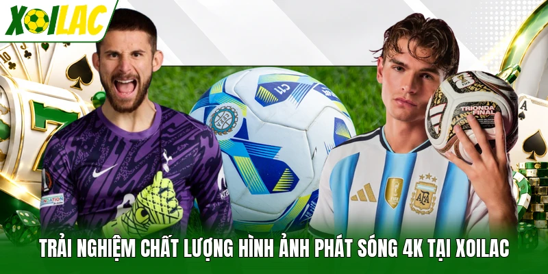 Trải nghiệm chất lượng hình ảnh phát sóng 4K tại Xoilac