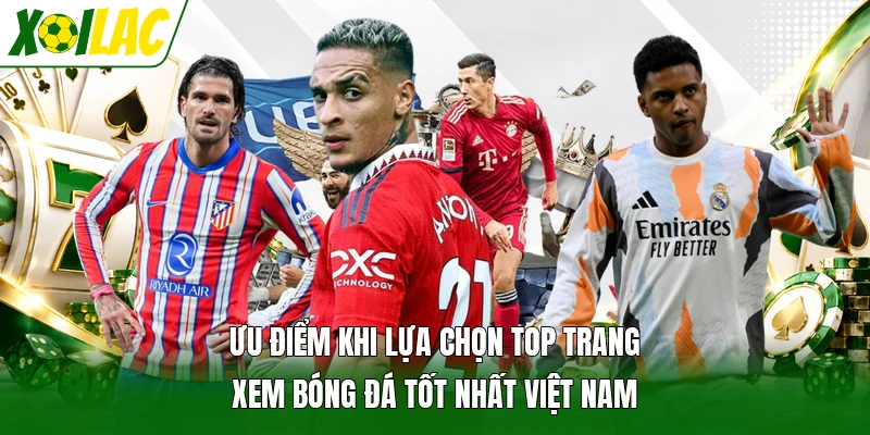 Ưu điểm khi lựa chọn top trang xem bóng đá tốt nhất Việt Nam