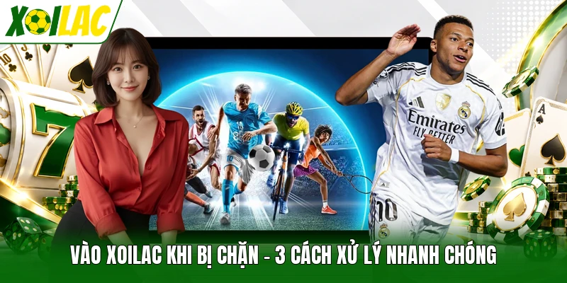 Vào Xoilac Khi Bị Chặn - 3 Cách Xử Lý Nhanh Chóng