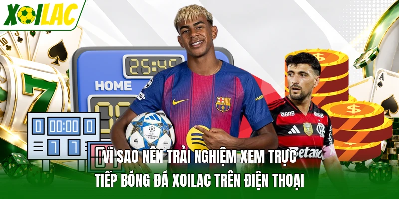 Vì sao nên trải nghiệm xem trực tiếp bóng đá Xoilac trên điện thoại
