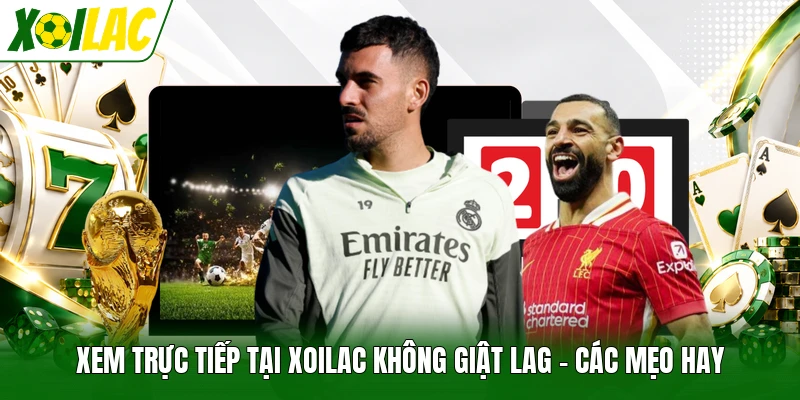 Xem Trực Tiếp Tại Xoilac Không Giật Lag - Các Mẹo Hay
